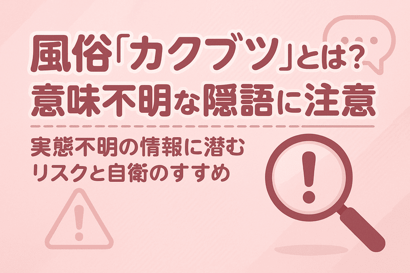 「風俗 カクブツ」とは？意味不明な隠語に注意 ― 実態不明の情報に潜むリスクと自衛のすすめ