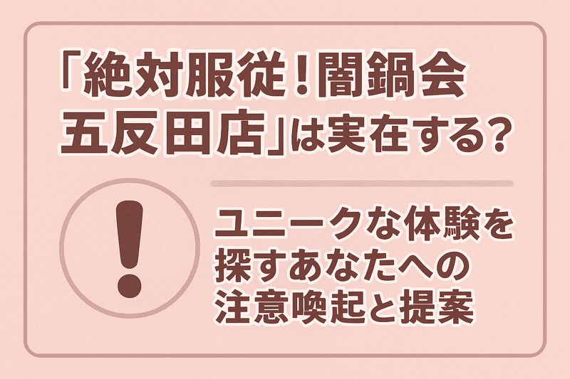 「絶対服従！闇鍋会 五反田店」は実在する？ユニークな体験を探すあなたへの注意喚起と提案