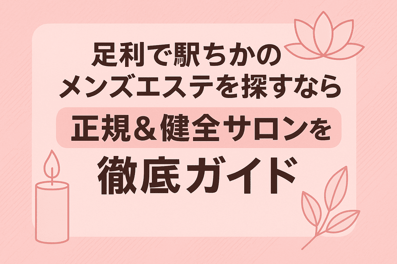 足利で駅ちかのメンズエステを探すなら｜正規＆健全サロンを徹底ガイド